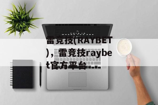 雷竞技(RAYBET)，雷竞技raybet官方平台