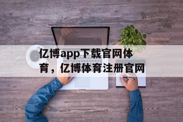 亿博app下载官网体育，亿博体育注册官网