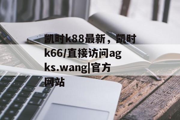 凯时k88最新，凯时k66/直接访问agks.wang|官方网站