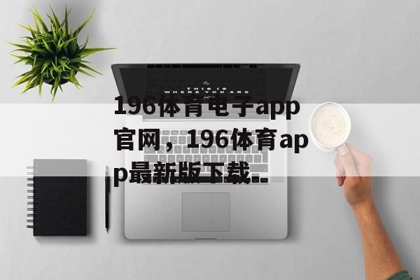 196体育电子app官网，196体育app最新版下载