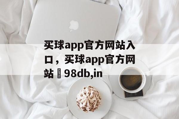 买球app官方网站入口，买球app官方网站訫98db,in