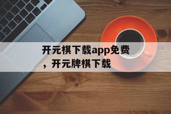 开元棋下载app免费，开元牌棋下载